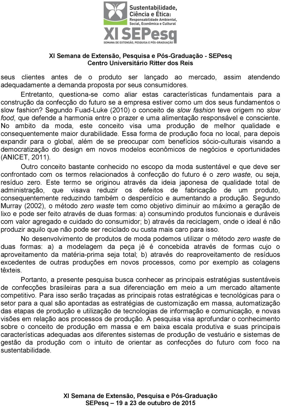 Segundo Fuad-Luke (2010) o conceito de slow fashion teve origem no slow food, que defende a harmonia entre o prazer e uma alimentação responsável e consciente.