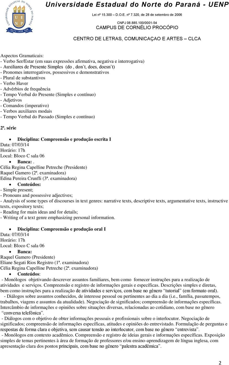 Verbal do Passado (Simples e contínuo) 2ª. série Disciplina: Compreensão e produção escrita I. Célia Regina Capelline Petreche (Presidente) Edina Pereira Crunfli (3ª.