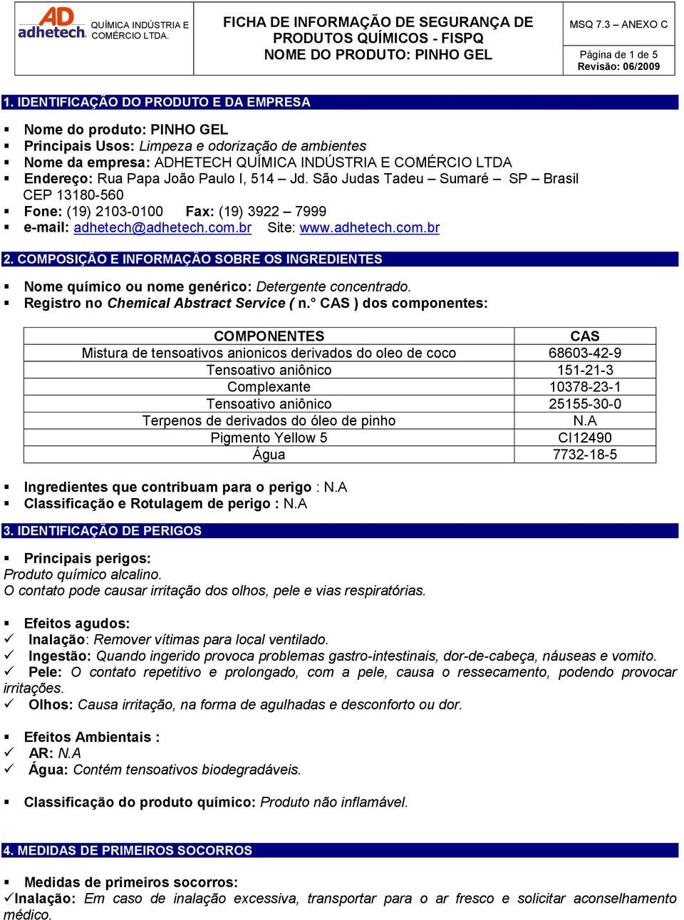 Paulo I, 514 Jd. São Judas Tadeu Sumaré SP Brasil CEP 13180-560 Fone: (19) 2103-0100 Fax: (19) 3922 7999 e-mail: adhetech@adhetech.com.br Site: www.adhetech.com.br 2.