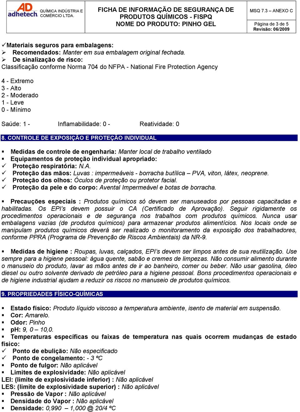 0 8. CONTROLE DE EXPOSIÇÃO E PROTEÇÃO INDIVIDUAL Medidas de controle de engenharia: Manter local de trabalho ventilado Equipamentos de proteção individual apropriado: Proteção respiratória: N.A. Proteção das mãos: Luvas : impermeáveis - borracha butílica PVA, viton, látex, neoprene.