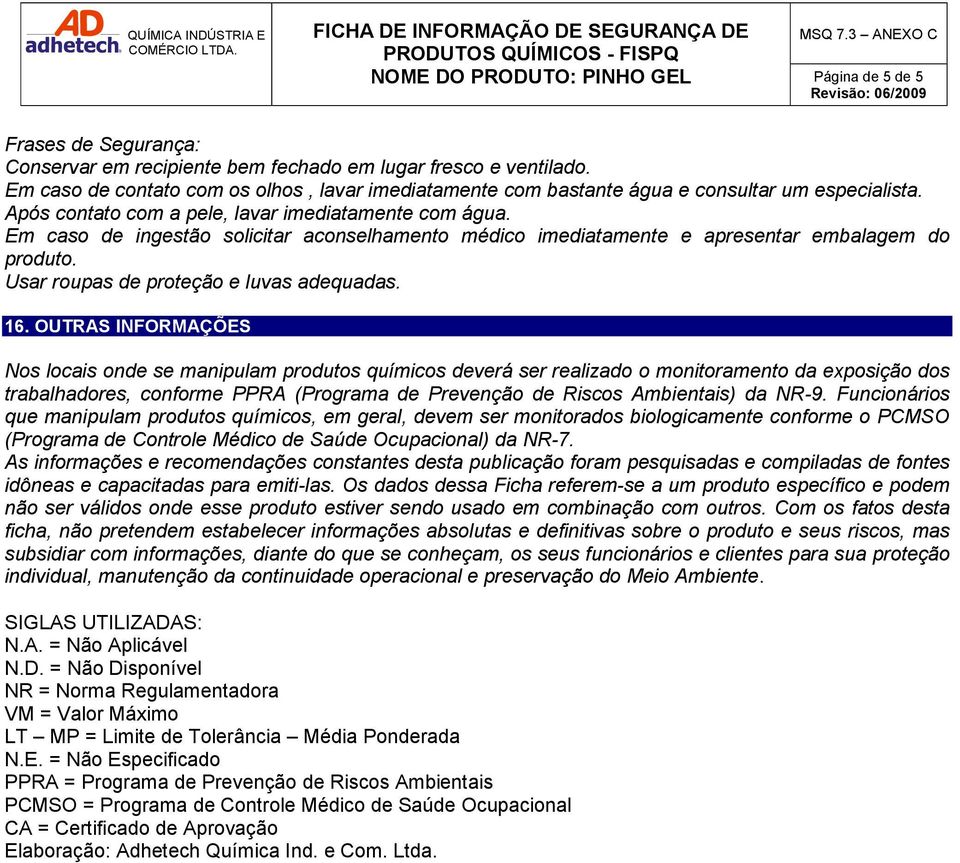 Em caso de ingestão solicitar aconselhamento médico imediatamente e apresentar embalagem do produto. Usar roupas de proteção e luvas adequadas. 16.