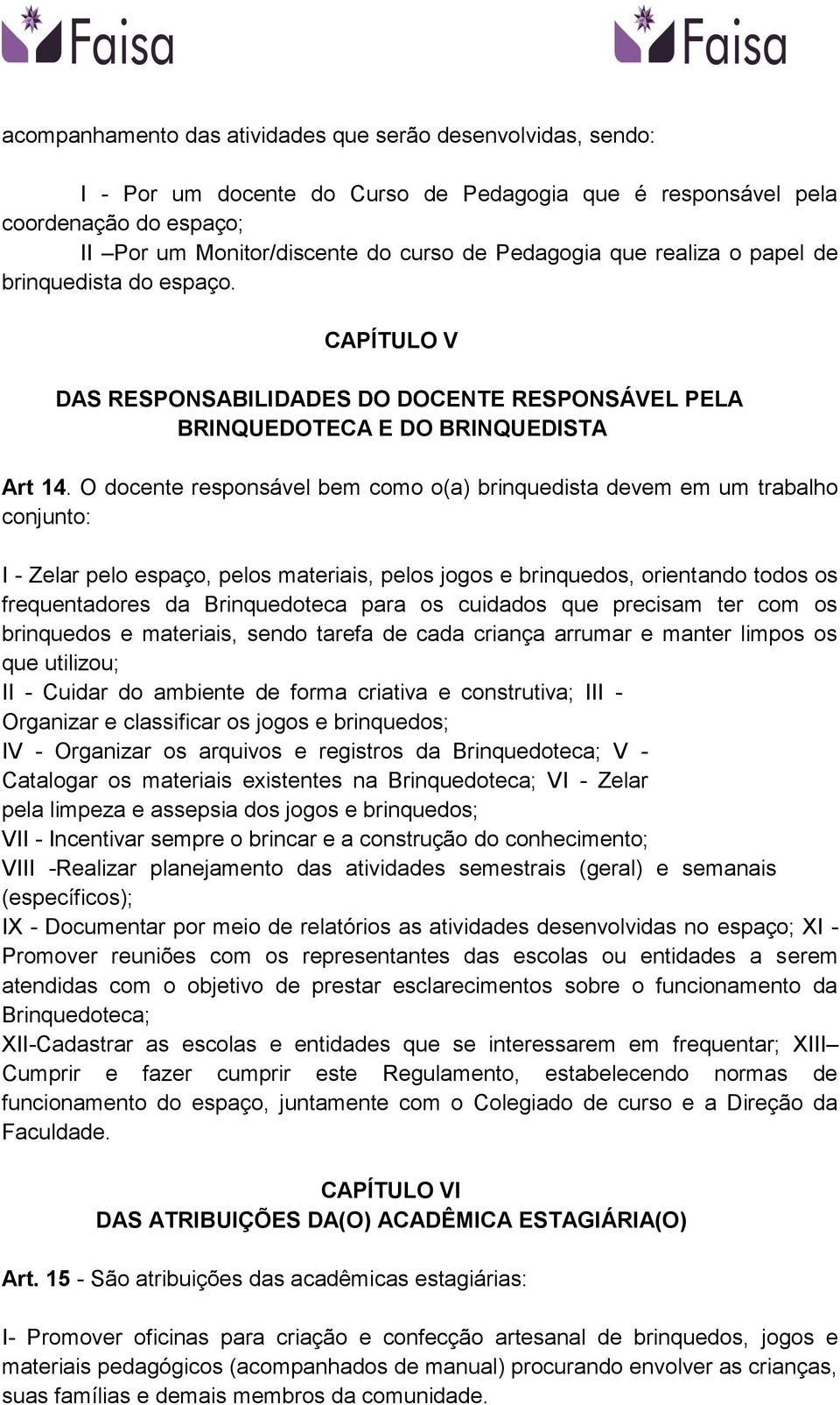 O docente responsável bem como o(a) brinquedista devem em um trabalho conjunto: I - Zelar pelo espaço, pelos materiais, pelos jogos e brinquedos, orientando todos os frequentadores da Brinquedoteca