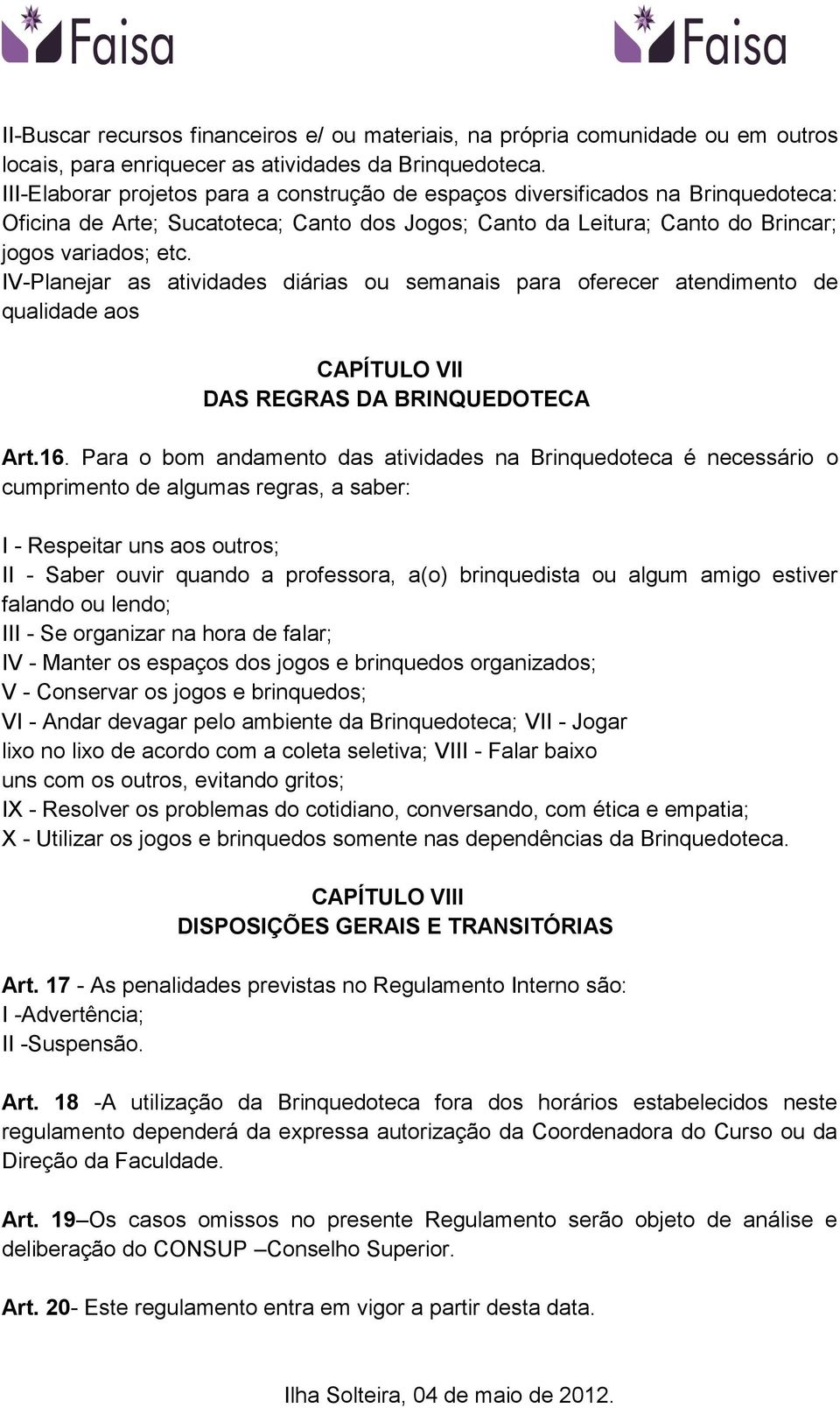 IV-Planejar as atividades diárias ou semanais para oferecer atendimento de qualidade aos CAPÍTULO VII DAS REGRAS DA BRINQUEDOTECA Art.16.