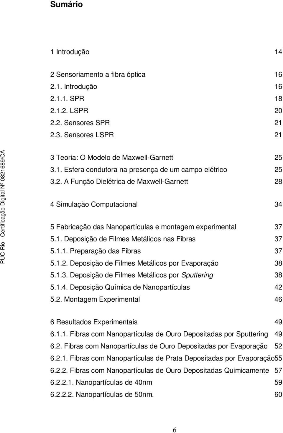 1.2. Deposição de Filmes Metálicos por Evaporação 38 5.1.3. Deposição de Filmes Metálicos por Sputtering 38 5.1.4. Deposição Química de Nanopartículas 42 5.2. Montagem Experimental 46 6 Resultados Experimentais 49 6.