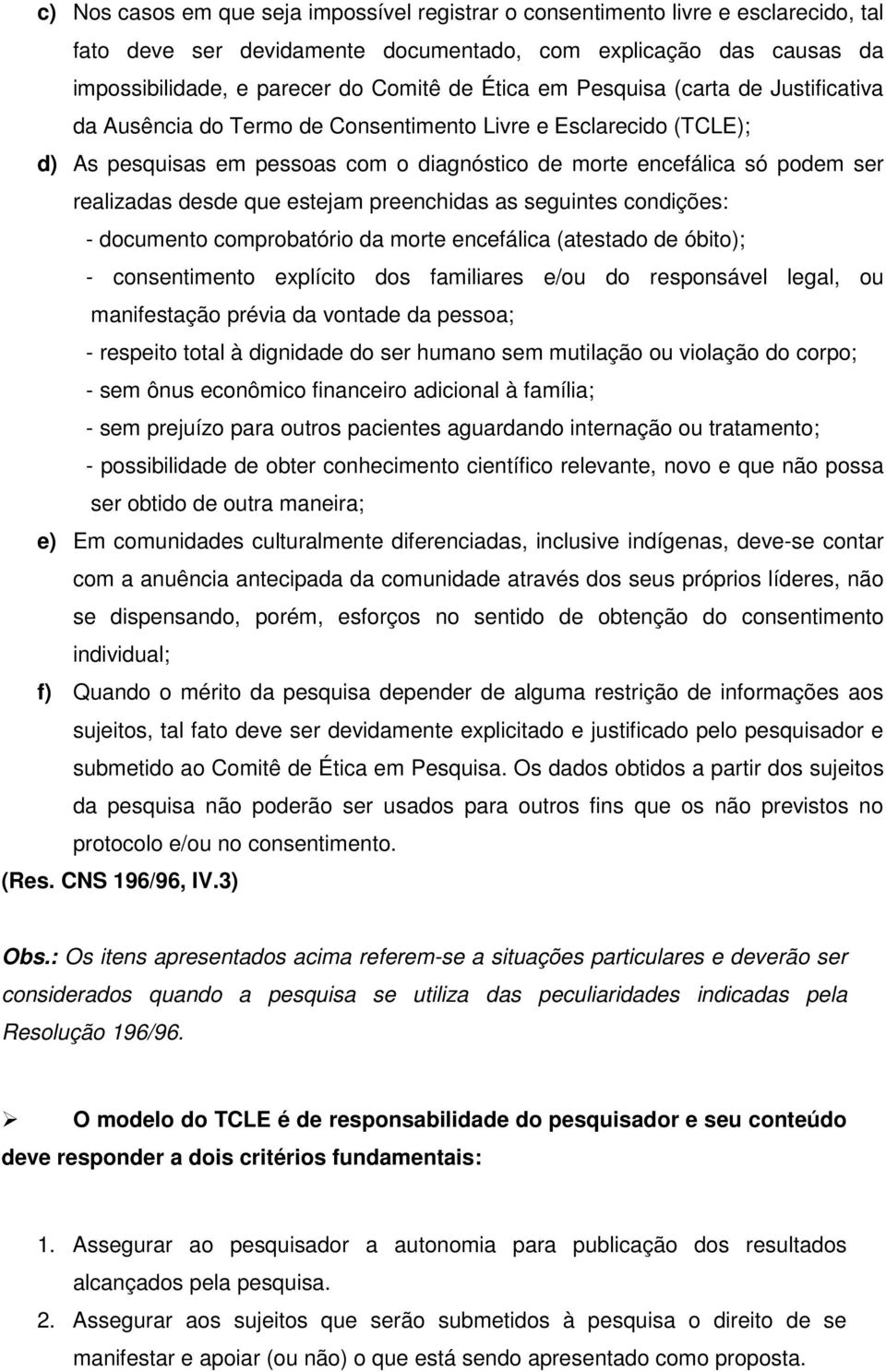 desde que estejam preenchidas as seguintes condições: - documento comprobatório da morte encefálica (atestado de óbito); - consentimento explícito dos familiares e/ou do responsável legal, ou