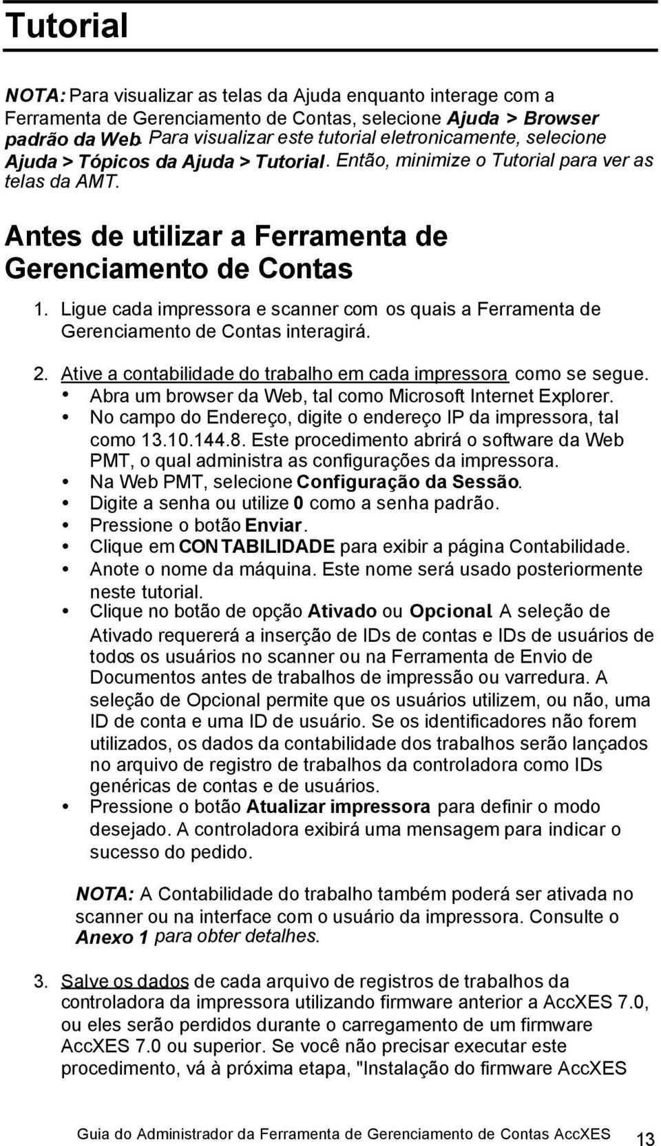 Antes de utilizar a Ferramenta de Gerenciamento de Contas 1. Ligue cada impressora e scanner com os quais a Ferramenta de Gerenciamento de Contas interagirá. 2.