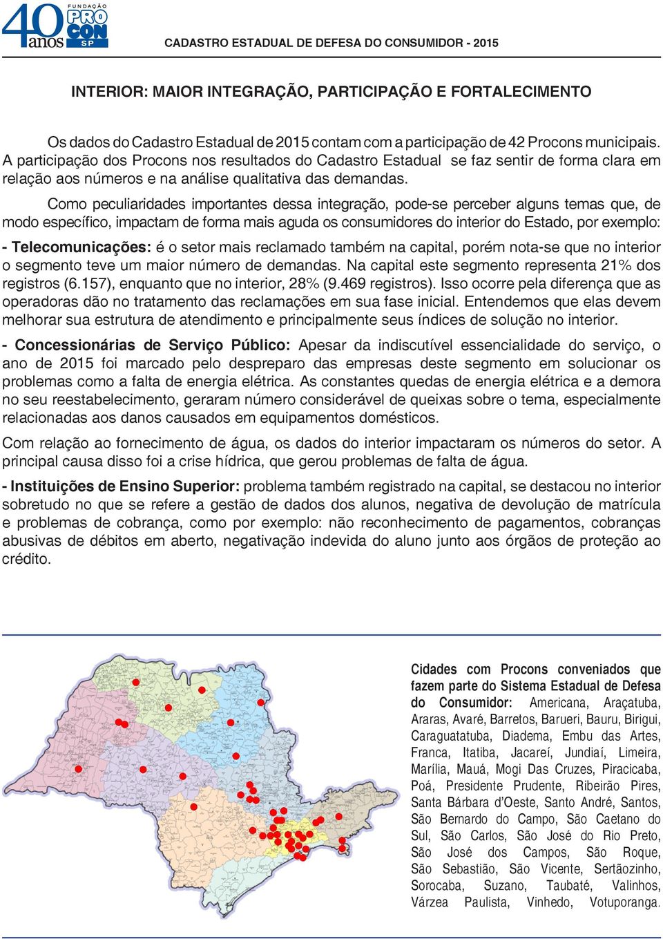 Como peculiaridades importantes dessa integração, pode-se perceber alguns temas que, de modo específico, impactam de forma mais aguda os consumidores do interior do Estado, por exemplo: -