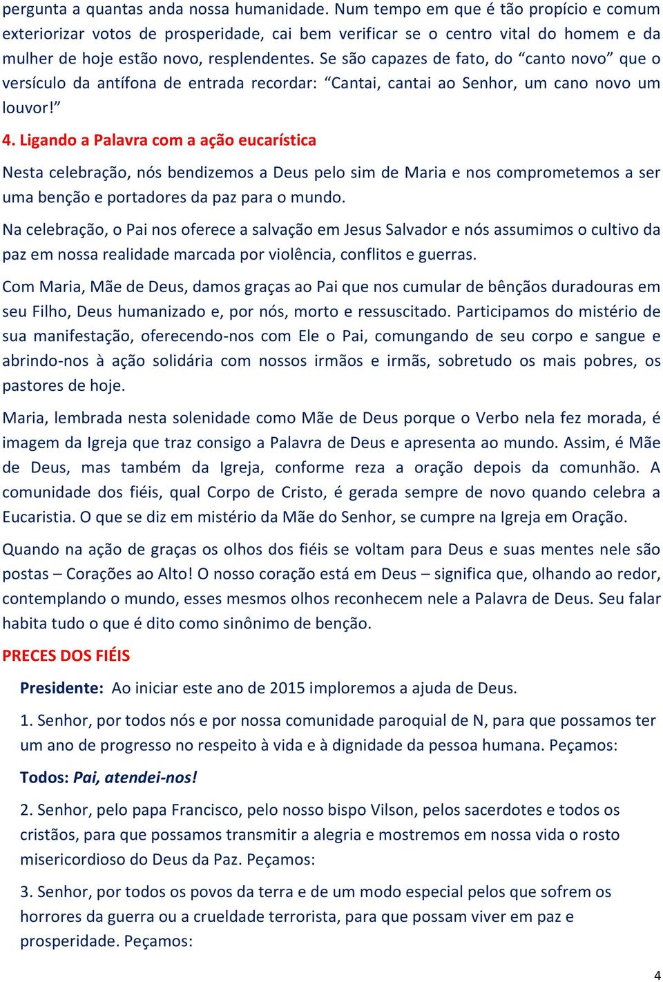 Se são capazes de fato, do canto novo que o versículo da antífona de entrada recordar: Cantai, cantai ao Senhor, um cano novo um louvor! 4.