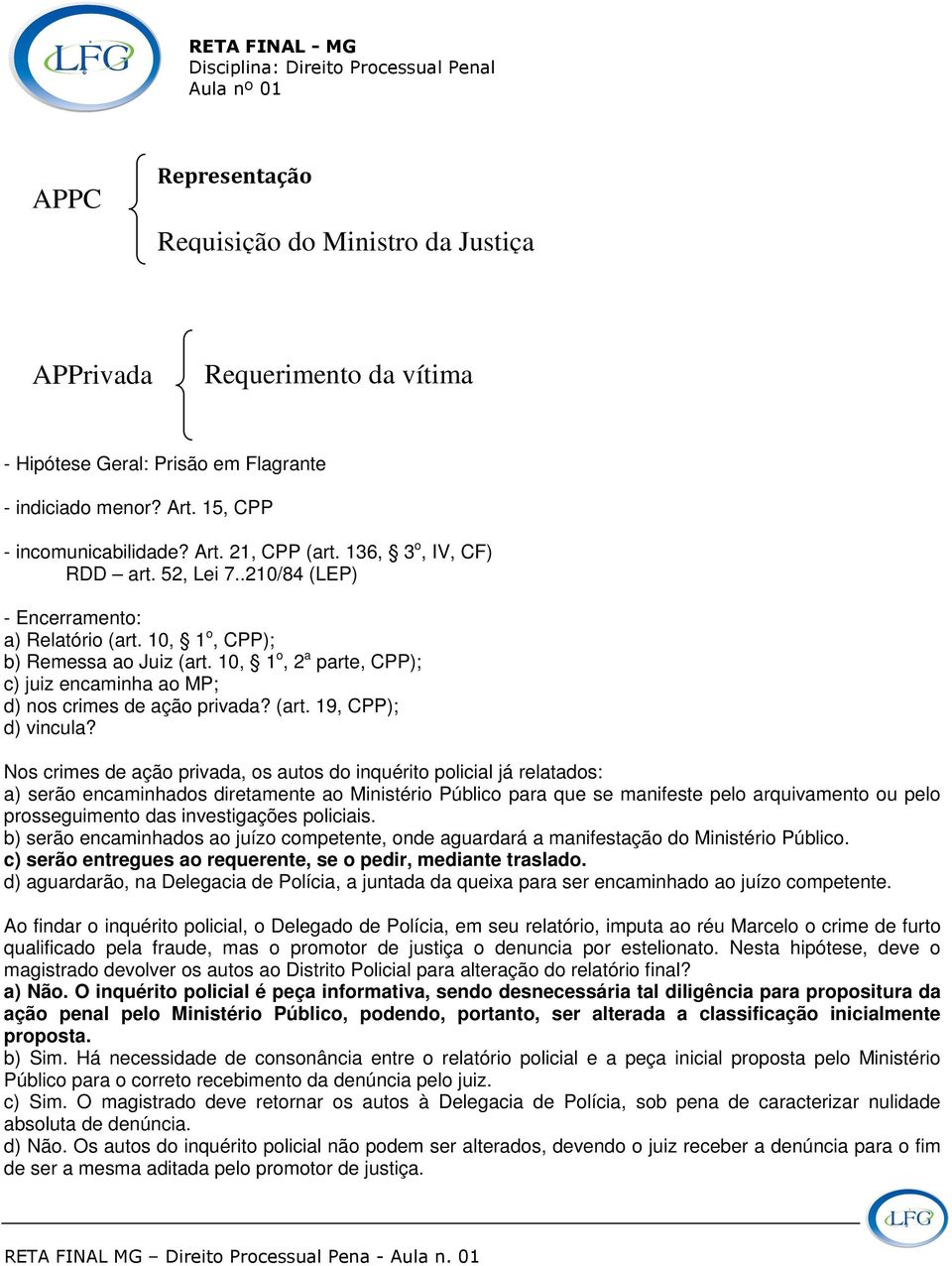 10, 1 o, 2 a parte, CPP); c) juiz encaminha ao MP; d) nos crimes de ação privada? (art. 19, CPP); d) vincula?