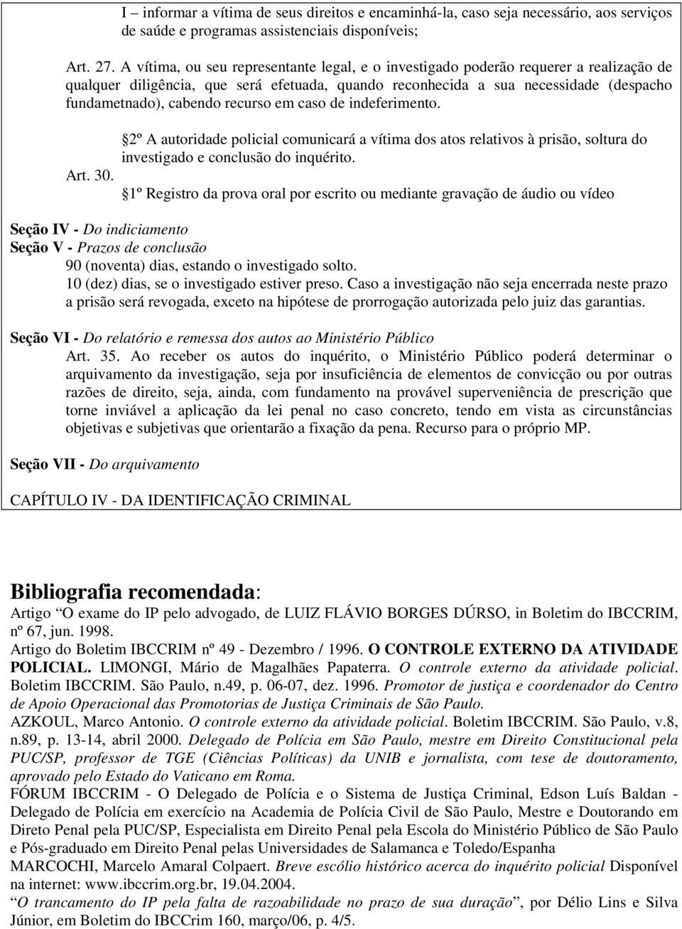 recurso em caso de indeferimento. Art. 30. 2º A autoridade policial comunicará a vítima dos atos relativos à prisão, soltura do investigado e conclusão do inquérito.