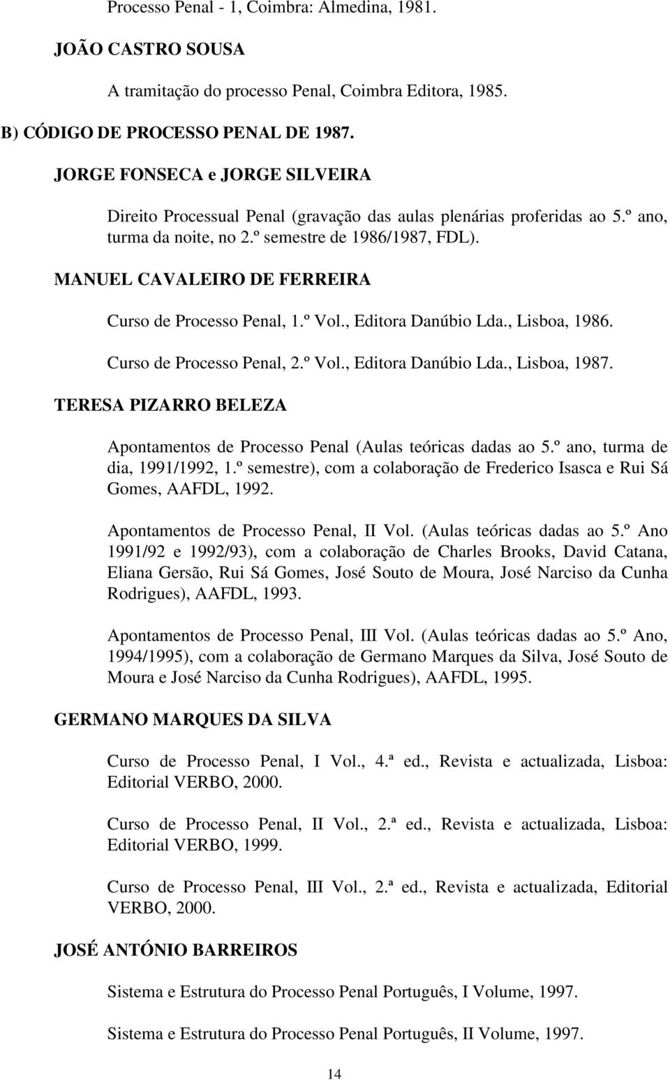 MANUEL CAVALEIRO DE FERREIRA Curso de Processo Penal, 1.º Vol., Editora Danúbio Lda., Lisboa, 1986. Curso de Processo Penal, 2.º Vol., Editora Danúbio Lda., Lisboa, 1987.