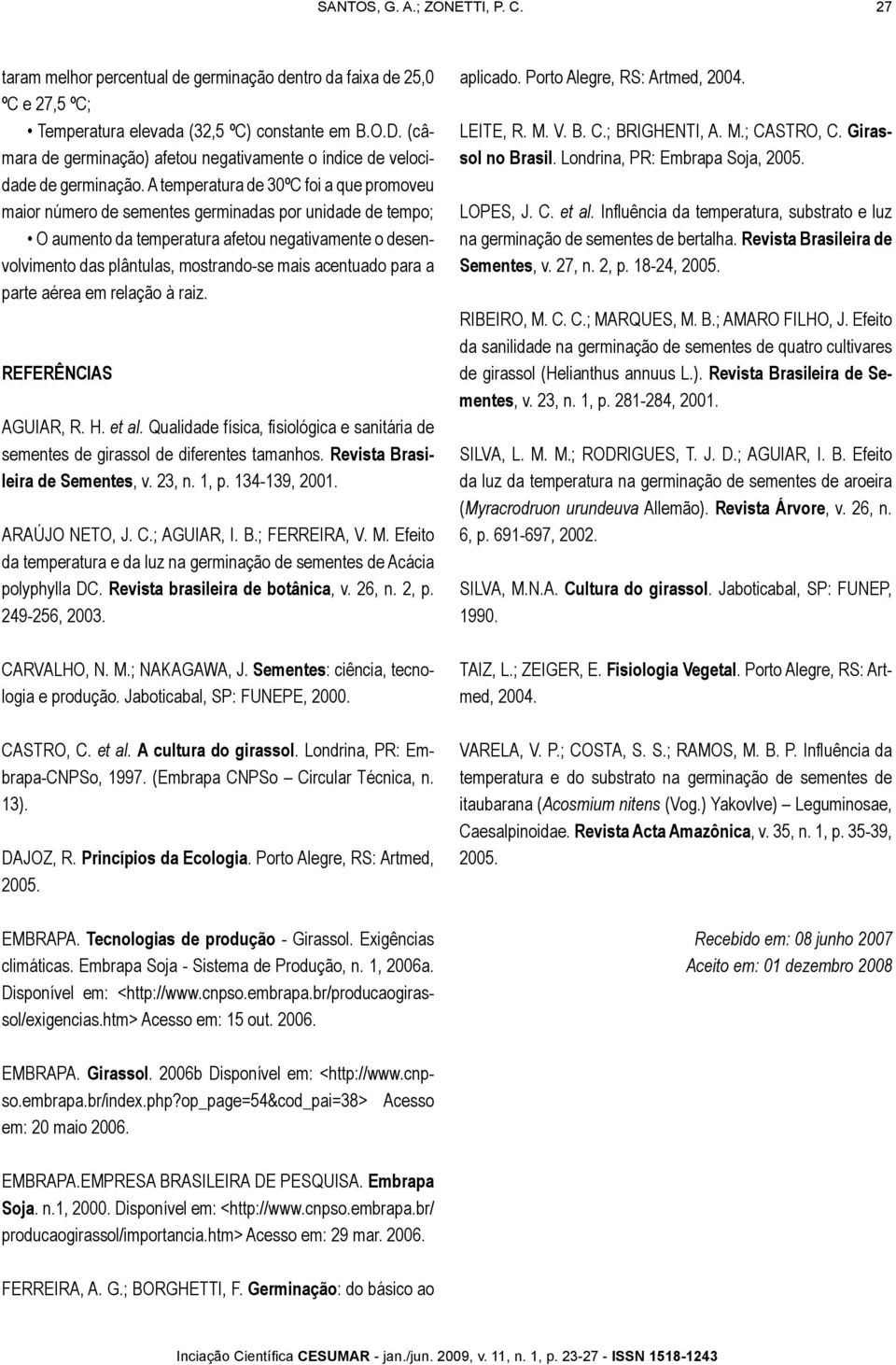 A temperatura de 30ºC foi a que promoveu maior número de sementes germinadas por unidade de tempo; O aumento da temperatura afetou negativamente o desenvolvimento das plântulas, mostrando-se mais