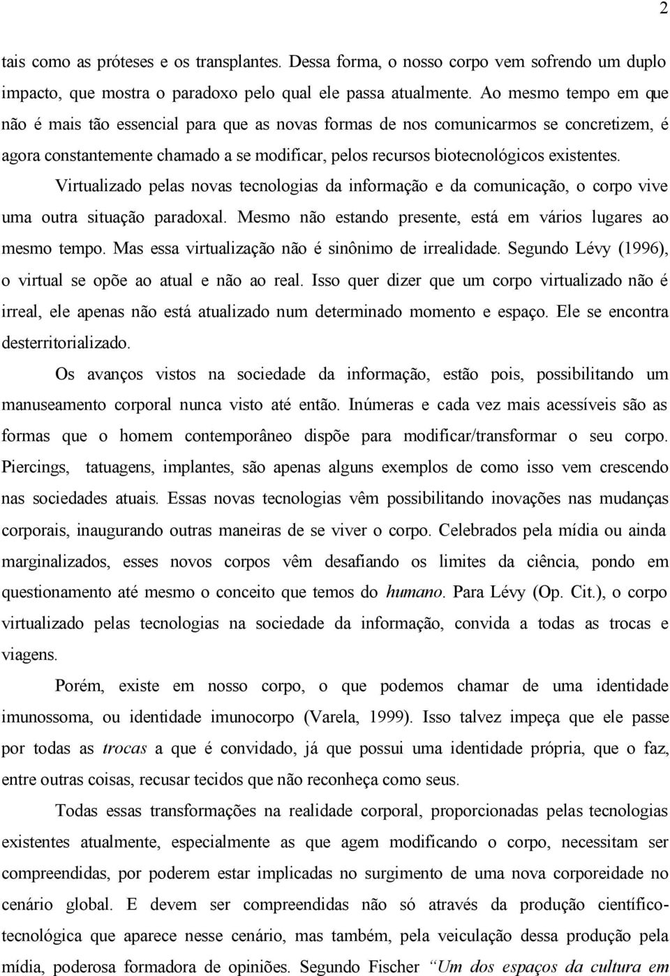 Virtualizado pelas novas tecnologias da informação e da comunicação, o corpo vive uma outra situação paradoxal. Mesmo não estando presente, está em vários lugares ao mesmo tempo.