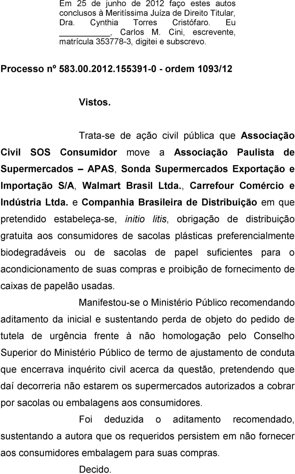 Trata-se de ação civil pública que Associação Civil SOS Consumidor move a Associação Paulista de Supermercados APAS, Sonda Supermercados Exportação e Importação S/A, Walmart Brasil Ltda.