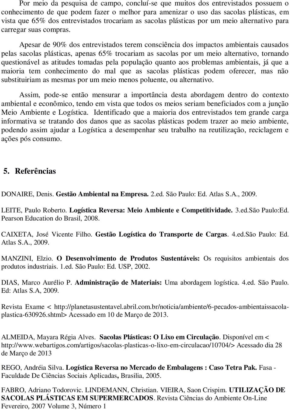 Apesar de 90% dos entrevistados terem consciência dos impactos ambientais causados pelas sacolas plásticas, apenas 65% trocariam as sacolas por um meio alternativo, tornando questionável as atitudes