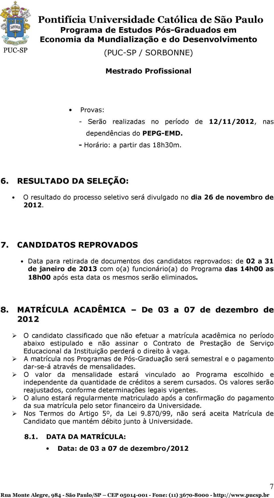CANDIDATOS REPROVADOS Data para retirada de documentos dos candidatos reprovados: de 02 a 31 de janeiro de 2013 com o(a) funcionário(a) do Programa das 14h00 as 18h00 após esta data os mesmos serão