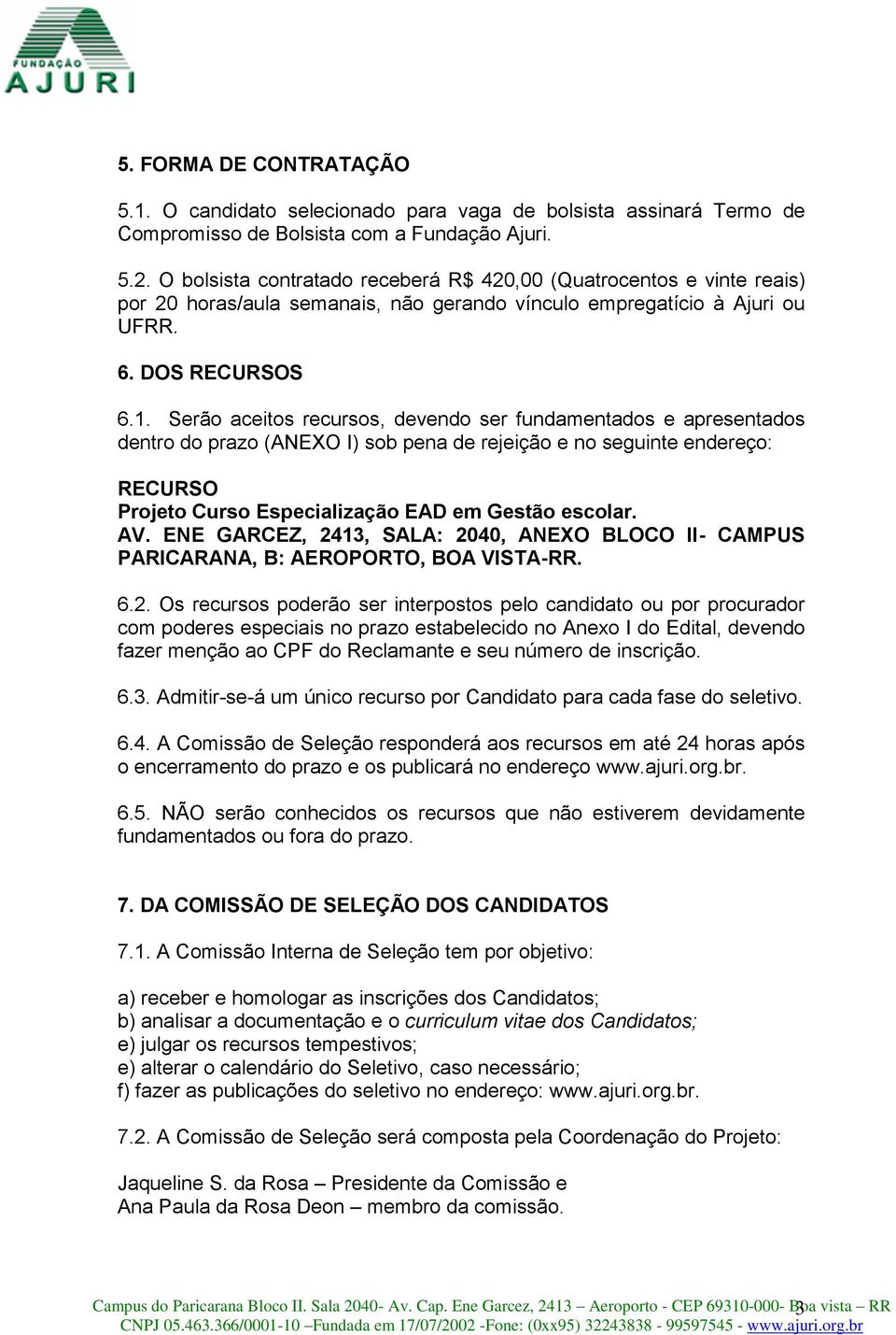 Serão aceitos recursos, devendo ser fundamentados e apresentados dentro do prazo (ANEXO I) sob pena de rejeição e no seguinte endereço: RECURSO Projeto Curso Especialização EAD em Gestão escolar. AV.