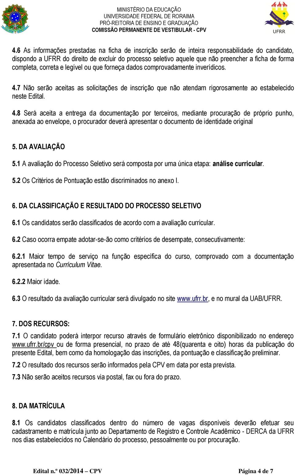 7 Não serão aceitas as solicitações de inscrição que não atendam rigorosamente ao estabelecido neste Edital. 4.