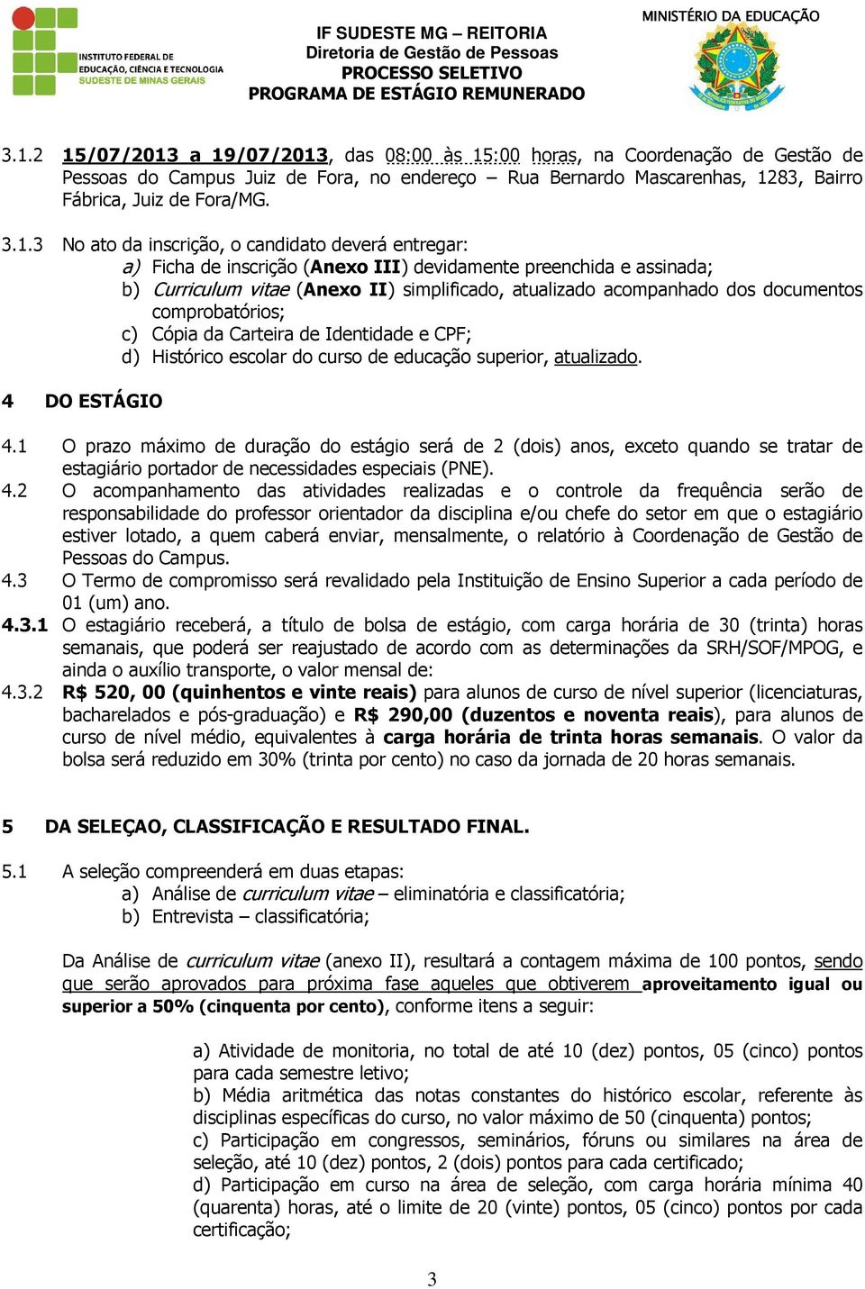 documentos comprobatórios; c) Cópia da Carteira de Identidade e CPF; d) Histórico escolar do curso de educação superior, atualizado. 4 DO ESTÁGIO 4.