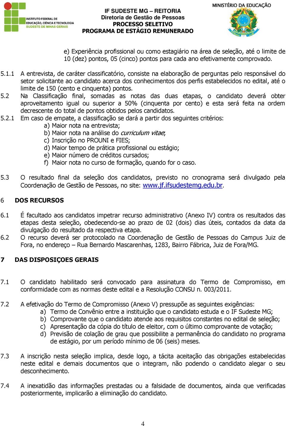 1 A entrevista, de caráter classificatório, consiste na elaboração de perguntas pelo responsável do setor solicitante ao candidato acerca dos conhecimentos dos perfis estabelecidos no edital, até o