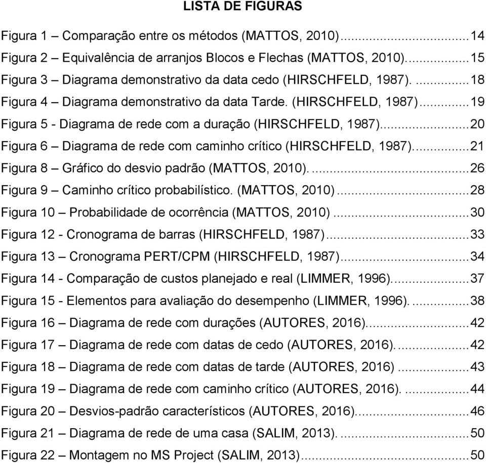 ... 20 Figura 6 Diagrama de rede com caminho crítico (HIRSCHFELD, 1987).... 21 Figura 8 Gráfico do desvio padrão (MATTOS, 2010).... 26 Figura 9 Caminho crítico probabilístico. (MATTOS, 2010)... 28 Figura 10 Probabilidade de ocorrência (MATTOS, 2010).