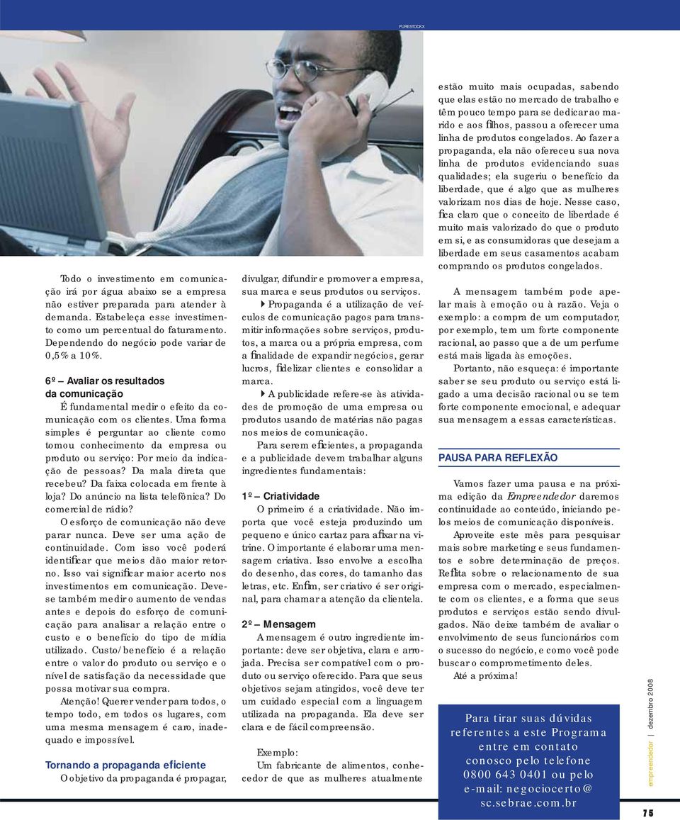 Uma forma simples é perguntar ao cliente como tomou conhecimento da empresa ou produto ou serviço: Por meio da indicação de pessoas? Da mala direta que recebeu? Da faixa colocada em frente à loja?