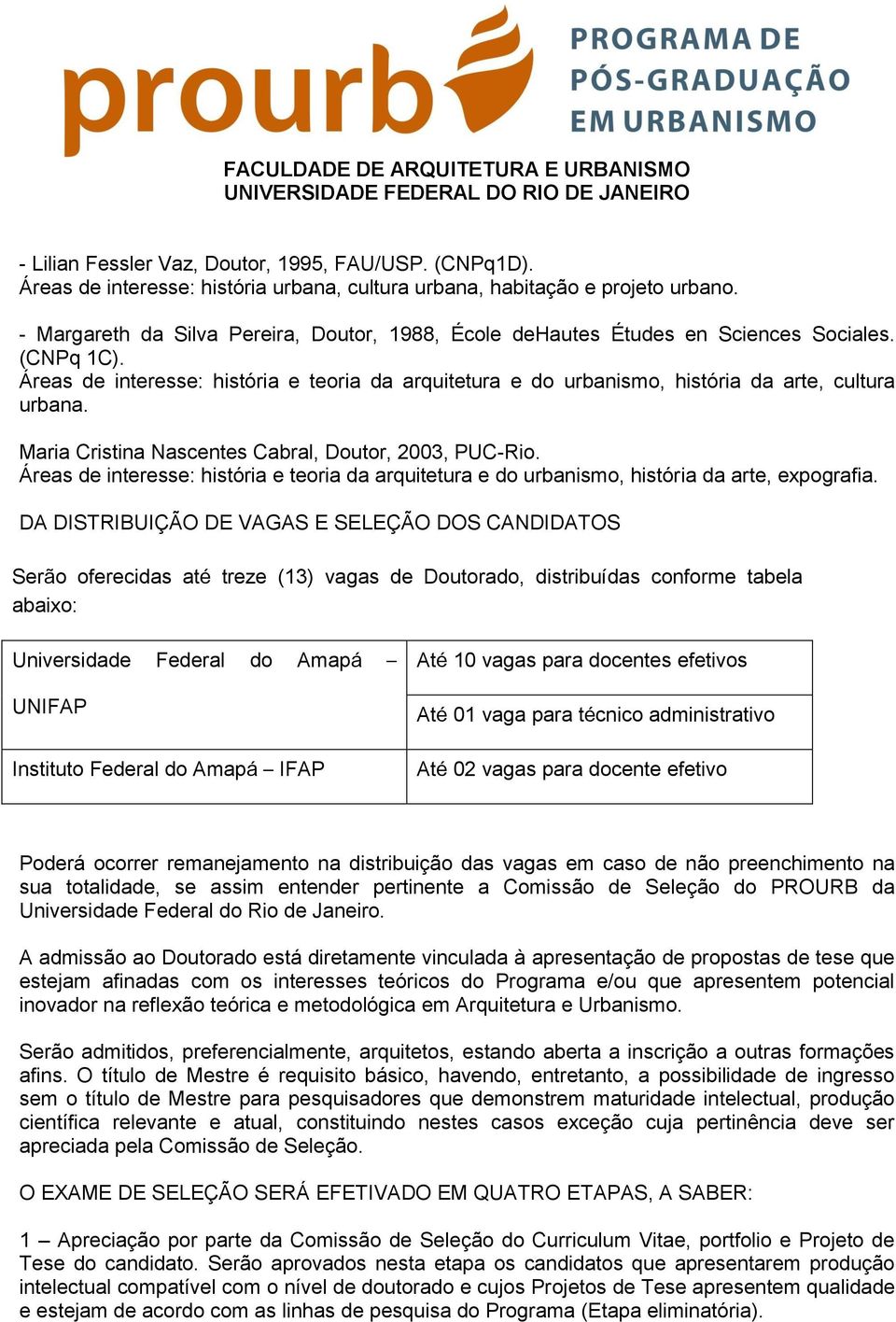 Áreas de interesse: história e teoria da arquitetura e do urbanismo, história da arte, cultura urbana. Maria Cristina Nascentes Cabral, Doutor, 2003, PUC-Rio.