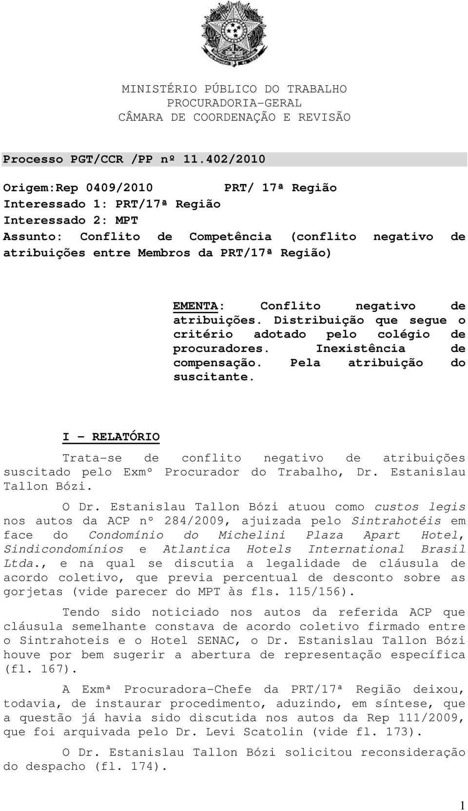 I - RELATÓRIO Trata-se de conflito negativo de atribuições suscitado pelo Exmº Procurador do Trabalho, Dr. Estanislau Tallon Bózi. O Dr.