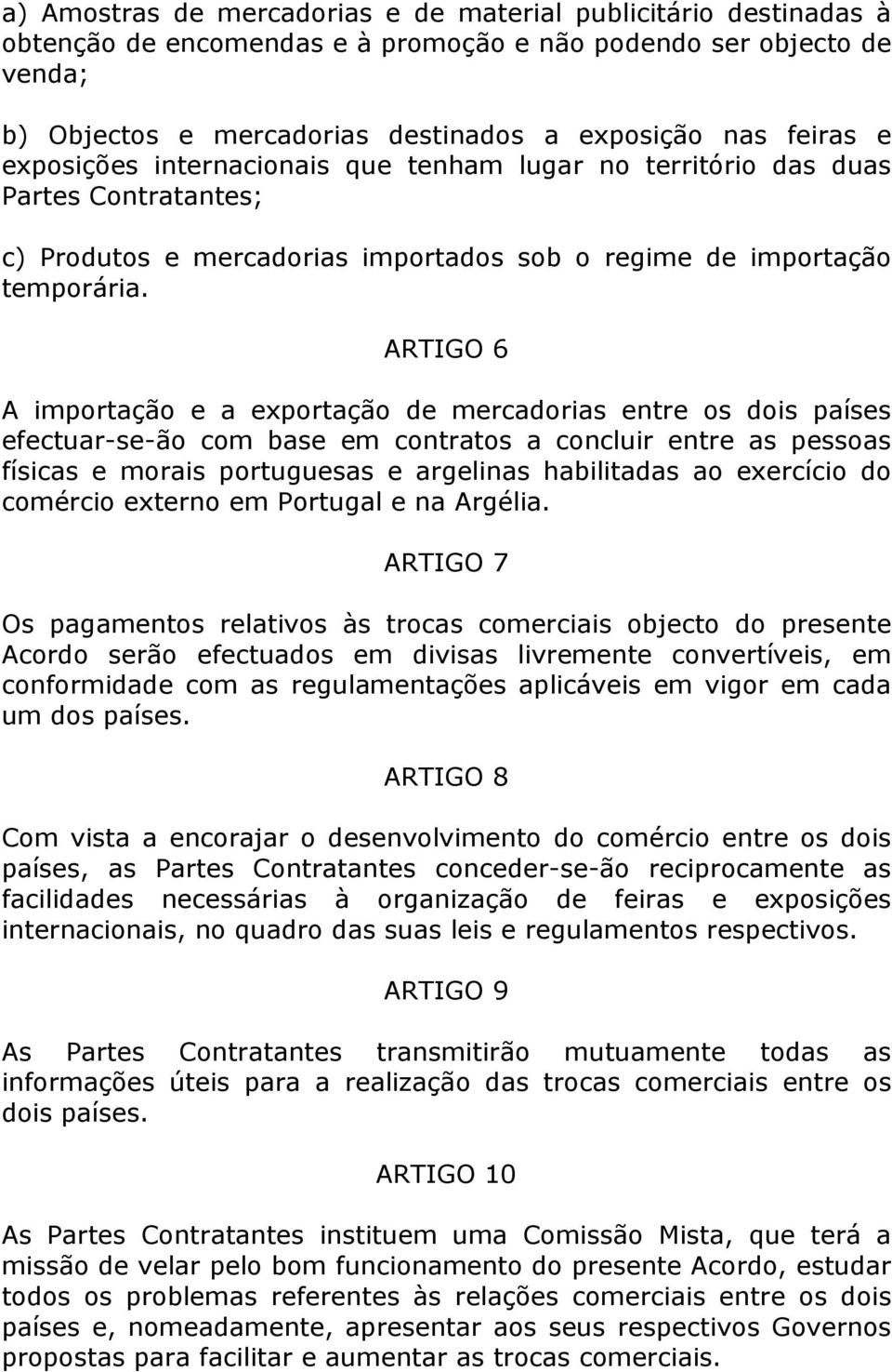 ARTIGO 6 A importação e a exportação de mercadorias entre os dois países efectuar-se-ão com base em contratos a concluir entre as pessoas físicas e morais portuguesas e argelinas habilitadas ao