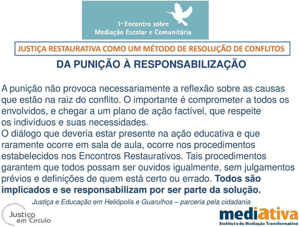 O diálogo que deveria estar presente na ação educativa e que raramente ocorre em sala de aula, ocorre nos procedimentos estabelecidos nos Encontros Restaurativos.