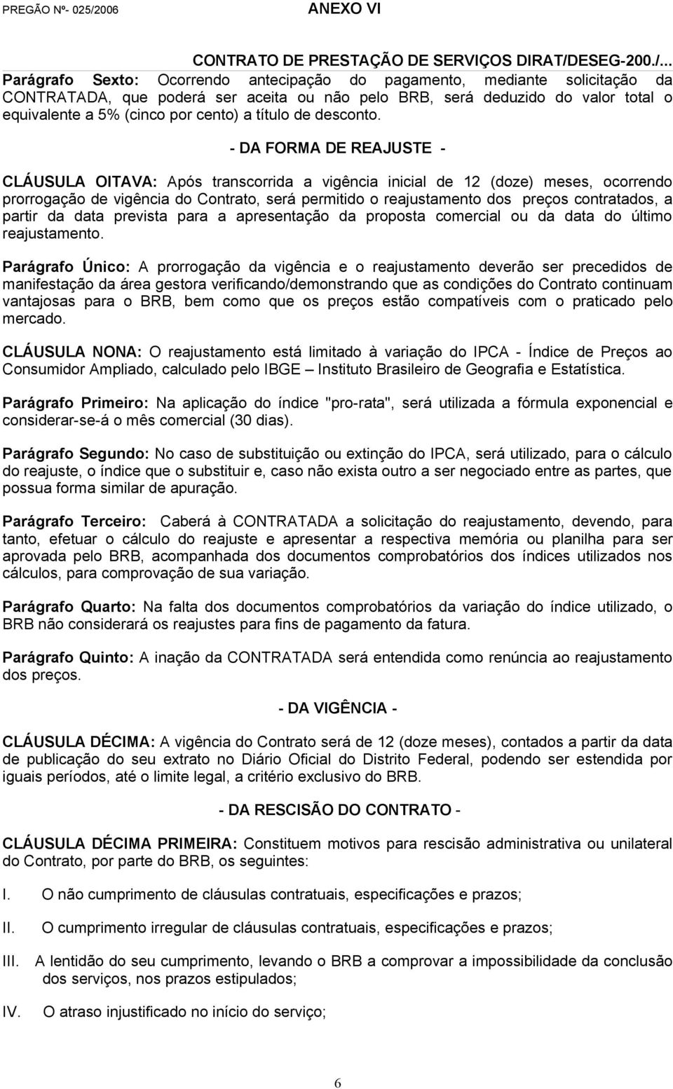 - DA FORMA DE REAJUSTE - CLÁUSULA OITAVA: Após transcorrida a vigência inicial de 12 (doze) meses, ocorrendo prorrogação de vigência do Contrato, será permitido o reajustamento dos preços