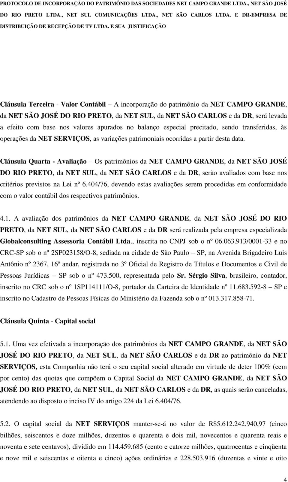 Cláusula Quarta - Avaliação Os patrimônios da NET CAMPO GRANDE, da NET SÃO JOSÉ DO RIO PRETO, da NET SUL, da NET SÃO CARLOS e da DR, serão avaliados com base nos critérios previstos na Lei nº 6.