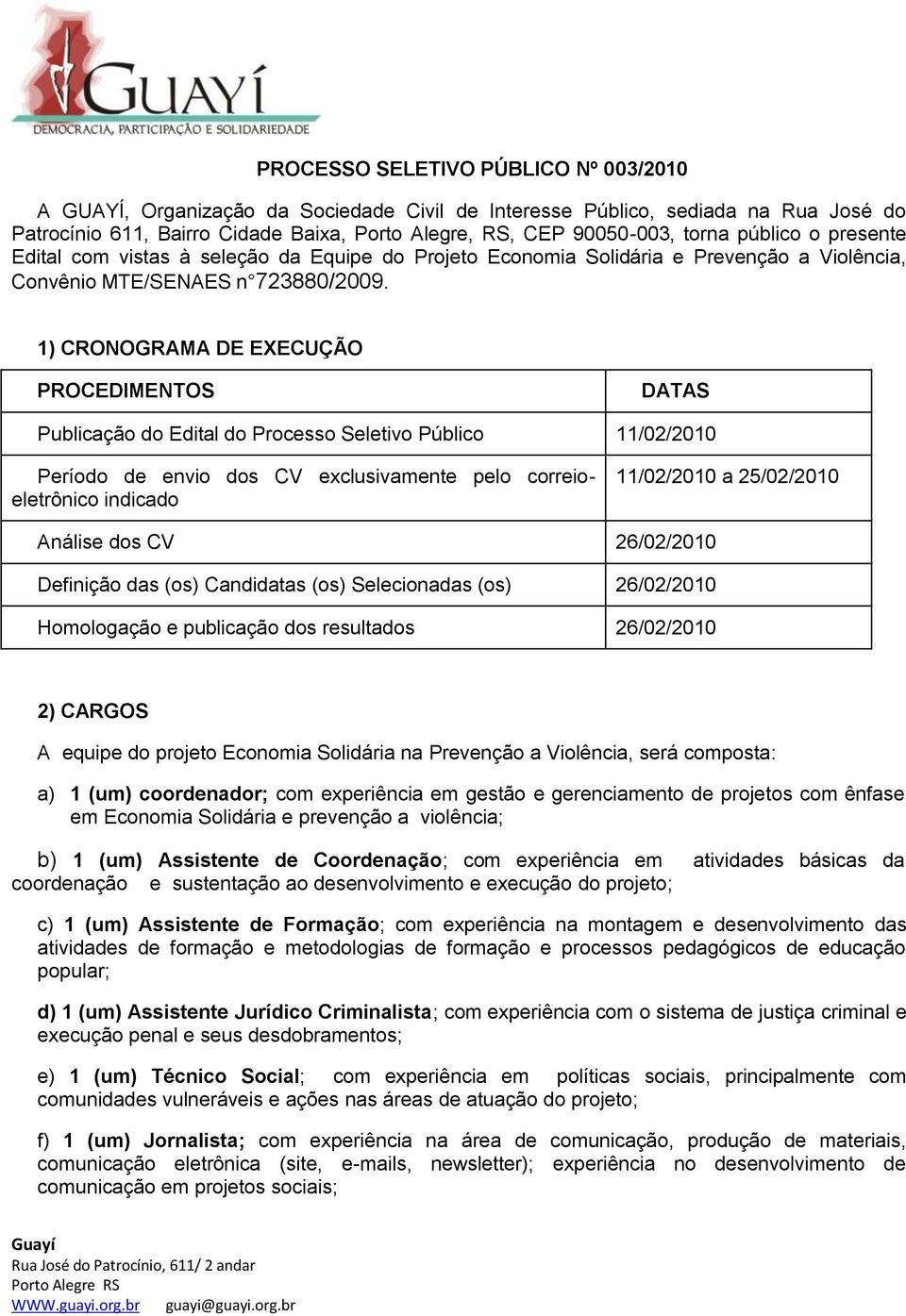 1) CRONOGRAMA DE EXECUÇÃO PROCEDIMENTOS DATAS Publicação do Edital do Processo Seletivo Público 11/02/2010 Período de envio dos CV exclusivamente pelo correioeletrônico indicado 11/02/2010 a