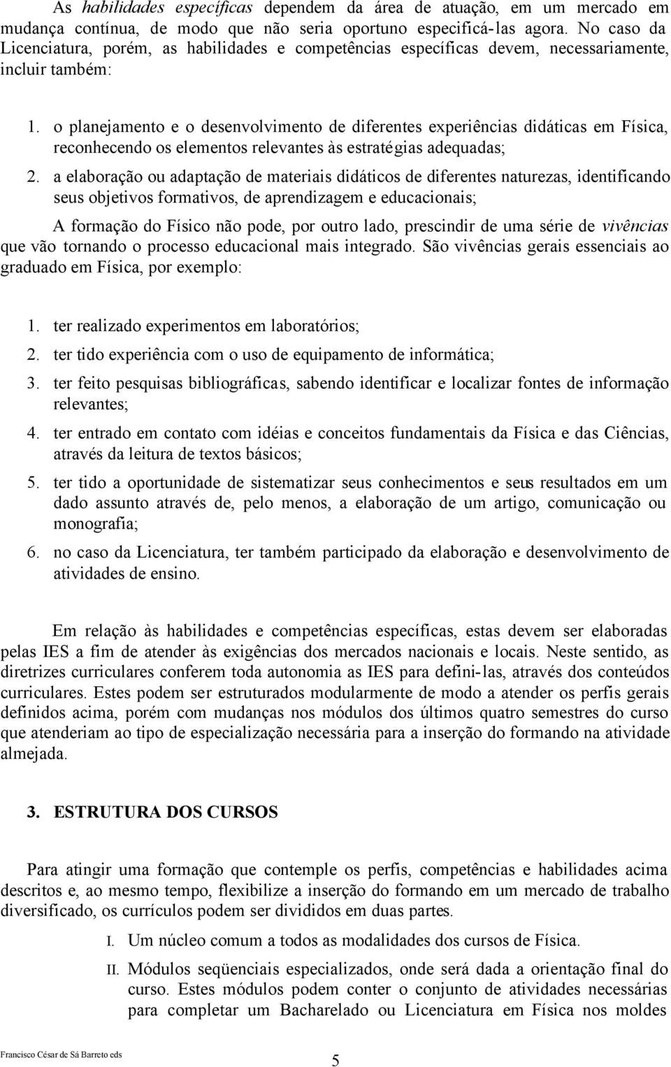 o planejamento e o desenvolvimento de diferentes experiências didáticas em Física, reconhecendo os elementos relevantes às estratégias adequadas; 2.