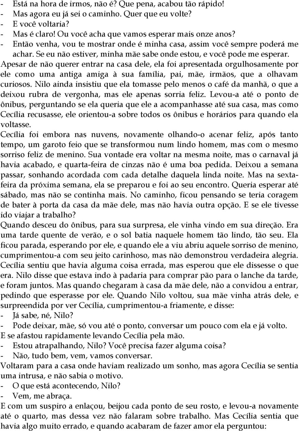 Apesar de não querer entrar na casa dele, ela foi apresentada orgulhosamente por ele como uma antiga amiga à sua família, pai, mãe, irmãos, que a olhavam curiosos.