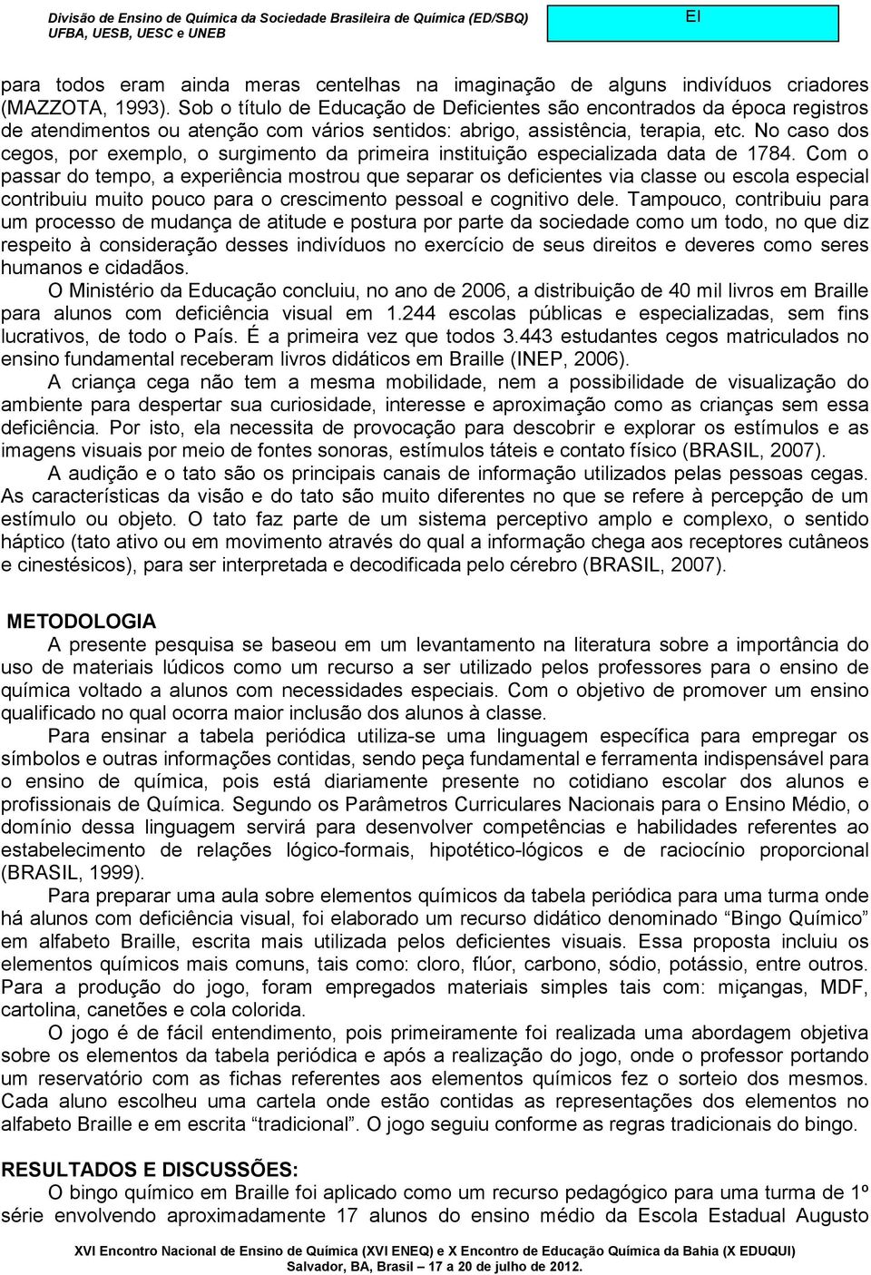 No caso dos cegos, por exemplo, o surgimento da primeira instituição especializada data de 1784.