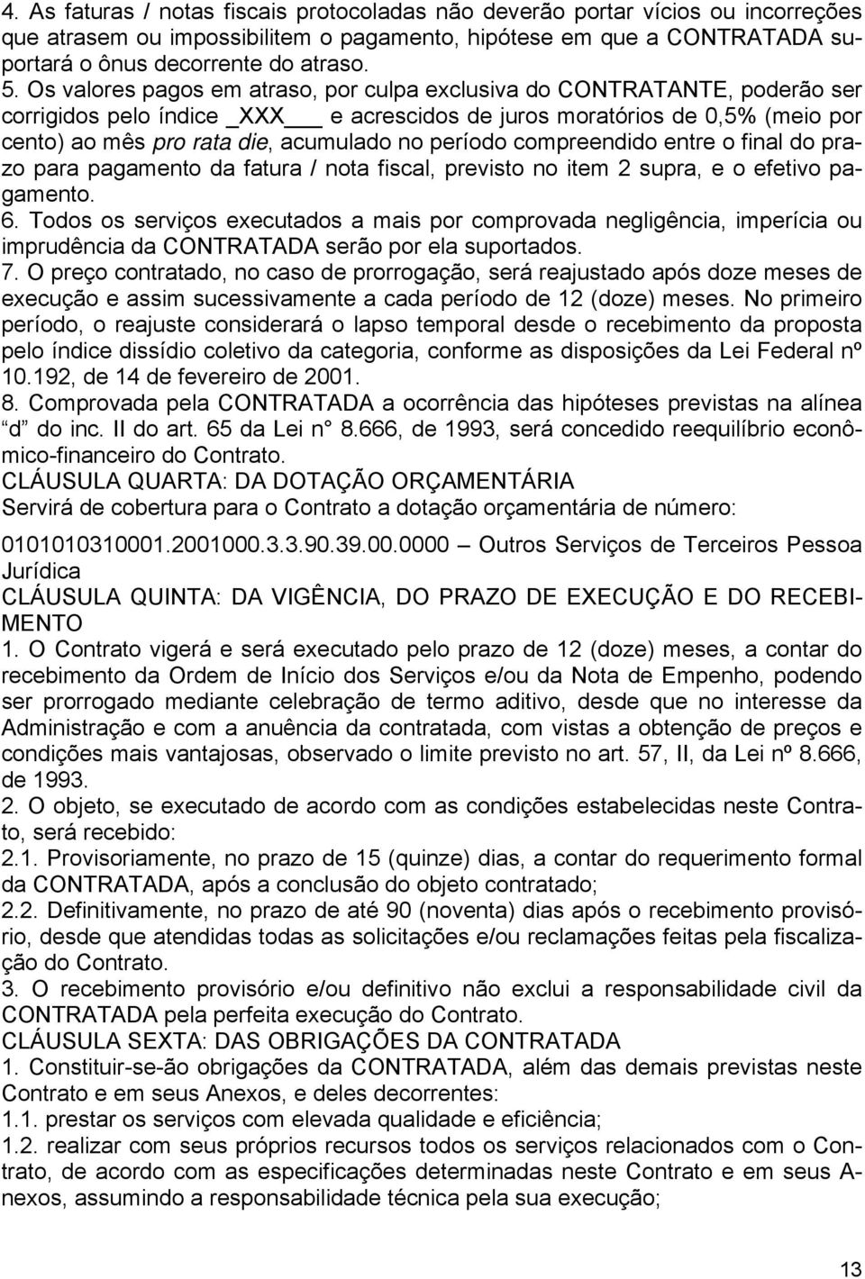 período compreendido entre o final do prazo para pagamento da fatura / nota fiscal, previsto no item 2 supra, e o efetivo pagamento. 6.