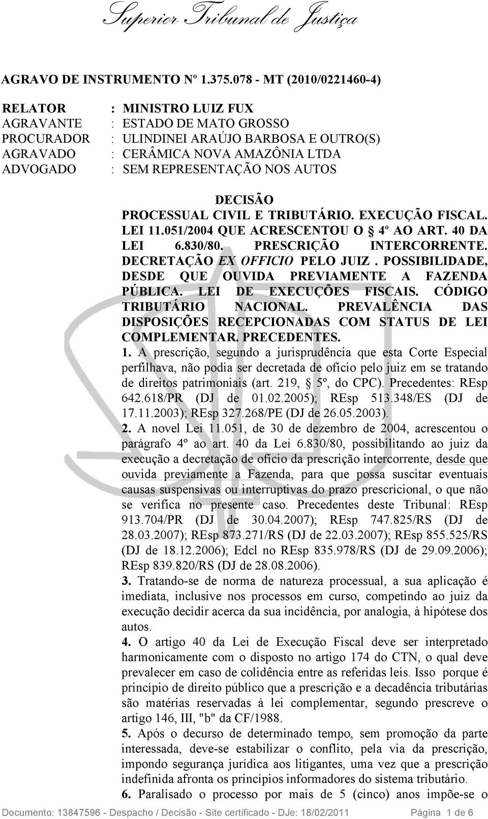 REPRESENTAÇÃO NOS AUTOS DECISÃO PROCESSUAL CIVIL E TRIBUTÁRIO. EXECUÇÃO FISCAL. LEI 11.051/2004 QUE ACRESCENTOU O 4º AO ART. 40 DA LEI 6.830/80. PRESCRIÇÃO INTERCORRENTE.