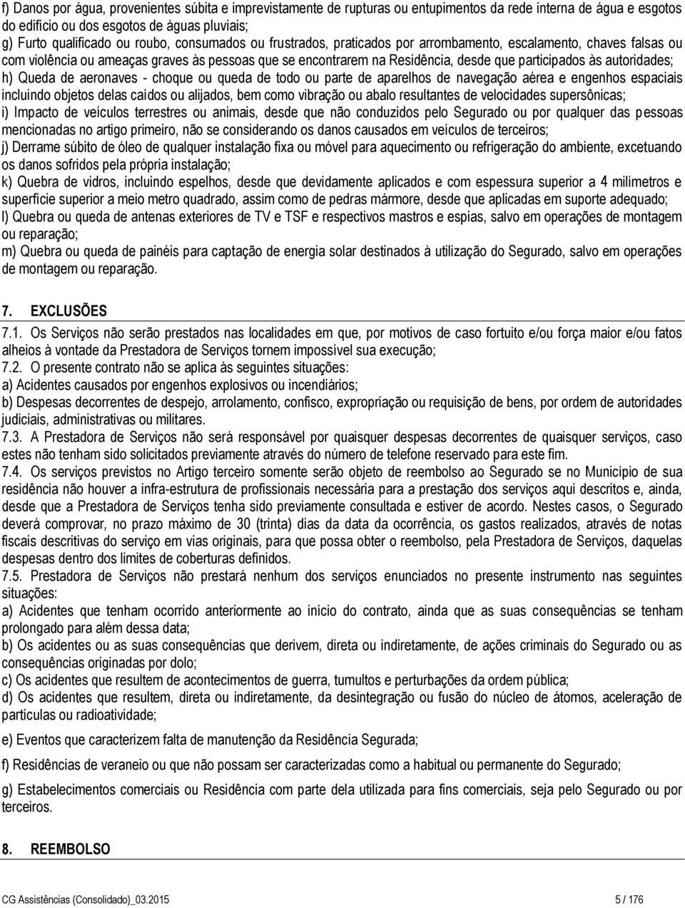 autoridades; h) Queda de aeronaves - choque ou queda de todo ou parte de aparelhos de navegação aérea e engenhos espaciais incluindo objetos delas caídos ou alijados, bem como vibração ou abalo