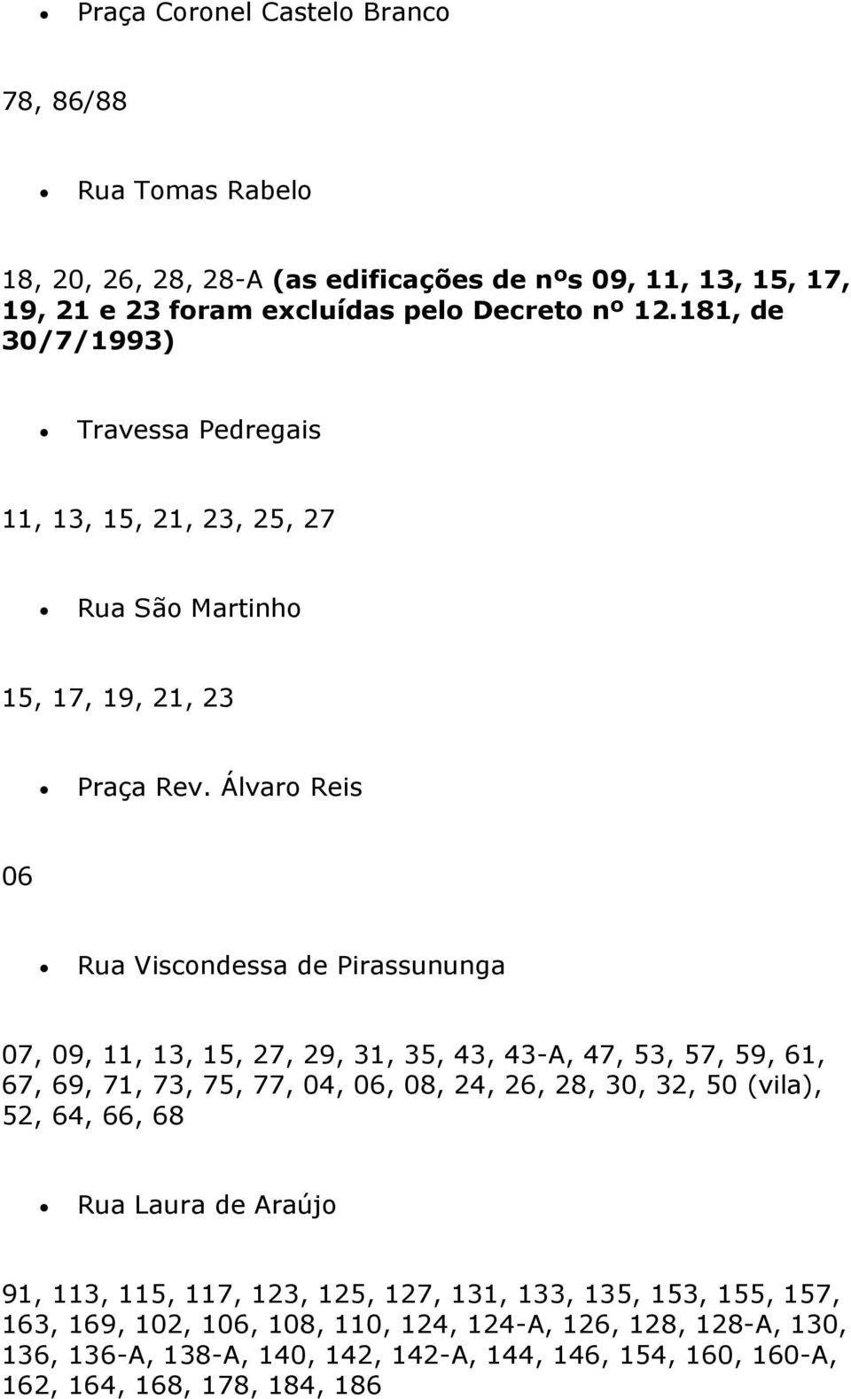 Álvaro Reis 06 Rua Viscondessa de Pirassununga 07, 09, 11, 13, 15, 27, 29, 31, 35, 43, 43-A, 47, 53, 57, 59, 61, 67, 69, 71, 73, 75, 77, 04, 06, 08, 24, 26, 28, 30, 32, 50