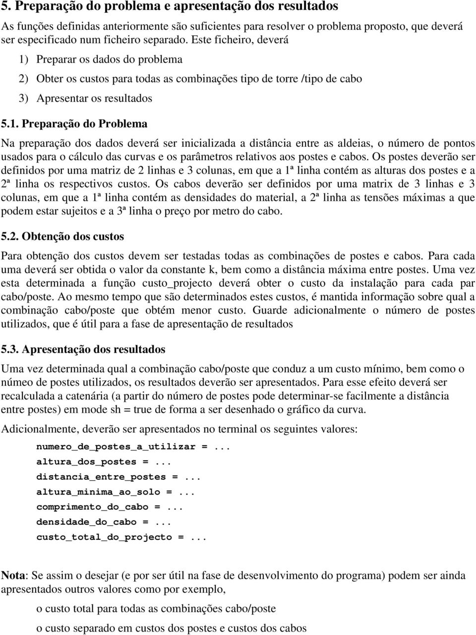 Preparar os dados do problema ) Obter os custos para todas as combinações tipo de torre /tipo de cabo 3) Apresentar os resultados 5.1.