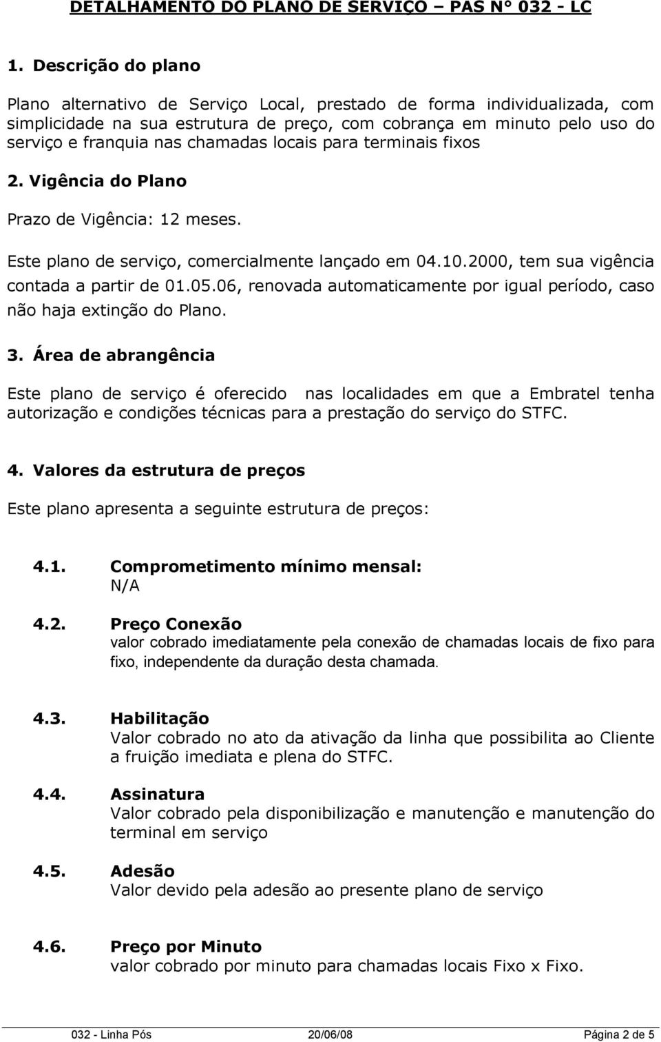 chamadas locais para terminais fixos 2. Vigência do Plano Prazo de Vigência: 12 meses. Este plano de serviço, comercialmente lançado em 04.10.2000, tem sua vigência contada a partir de 01.05.