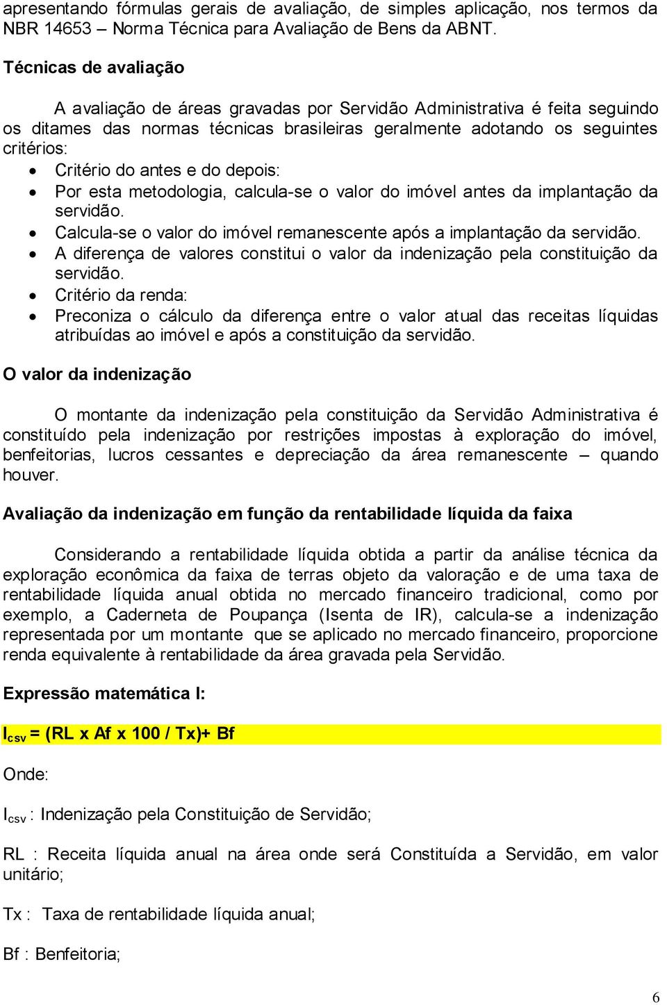 antes e do depois: Por esta metodologia, calcula-se o valor do imóvel antes da implantação da servidão. Calcula-se o valor do imóvel remanescente após a implantação da servidão.