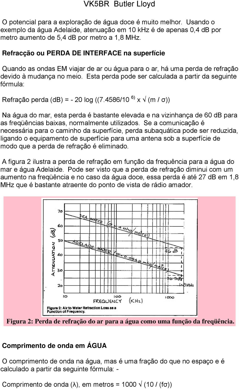 Esta perda pode ser calculada a partir da seguinte fórmula: Refração perda (db) = - 20 log ((7.