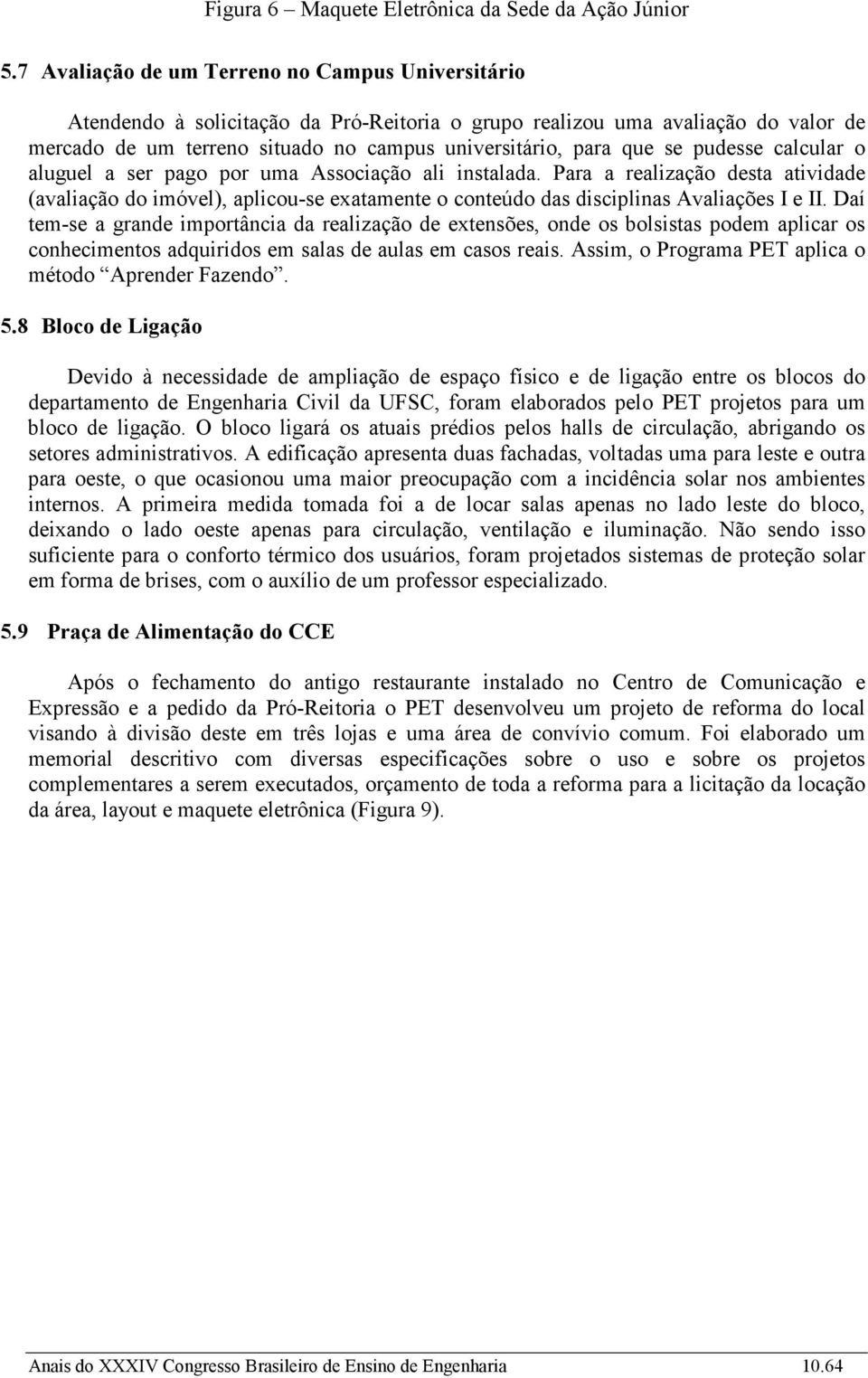 pudesse calcular o aluguel a ser pago por uma Associação ali instalada. Para a realização desta atividade (avaliação do imóvel), aplicou-se exatamente o conteúdo das disciplinas Avaliações I e II.