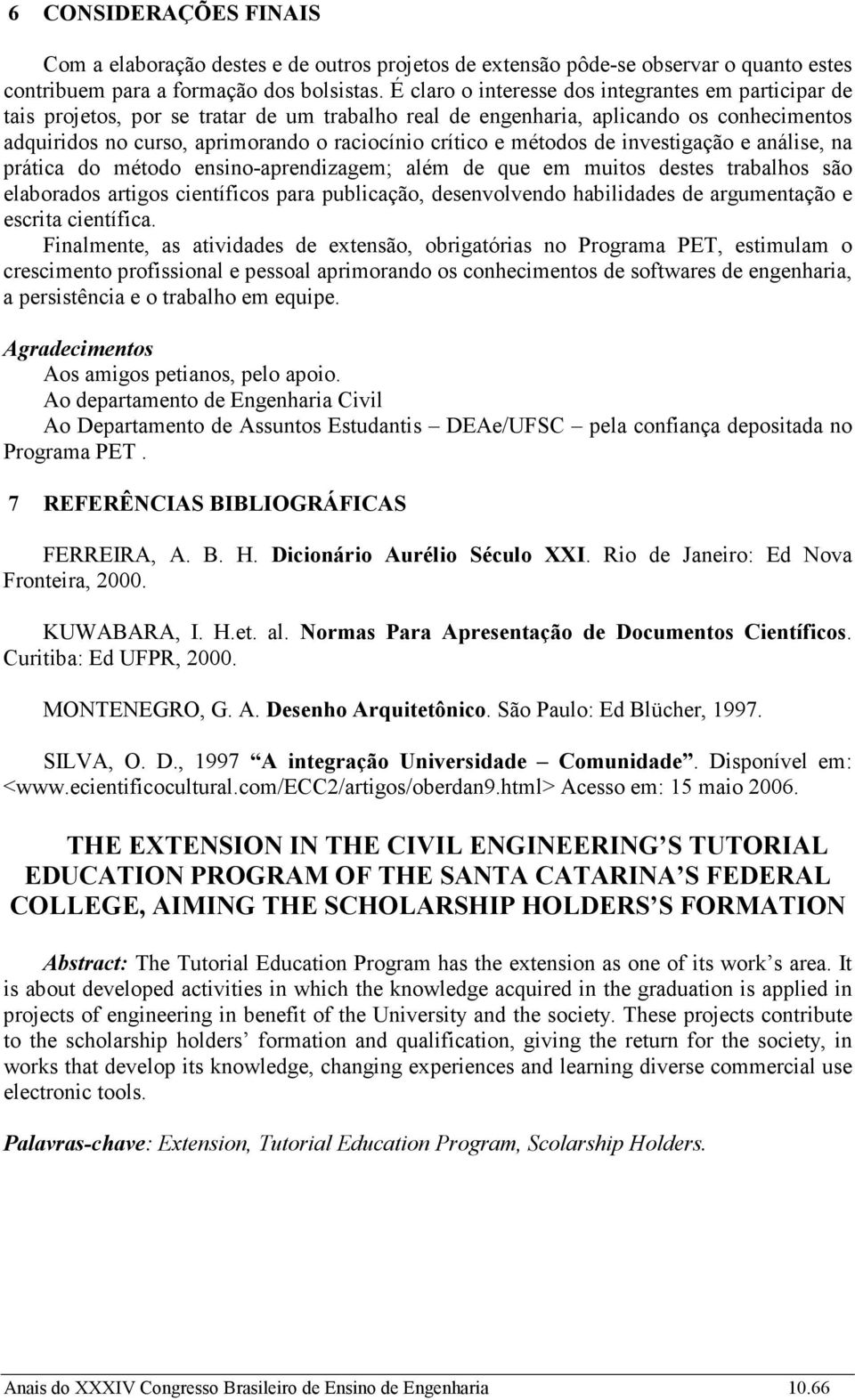 métodos de investigação e análise, na prática do método ensino-aprendizagem; além de que em muitos destes trabalhos são elaborados artigos científicos para publicação, desenvolvendo habilidades de