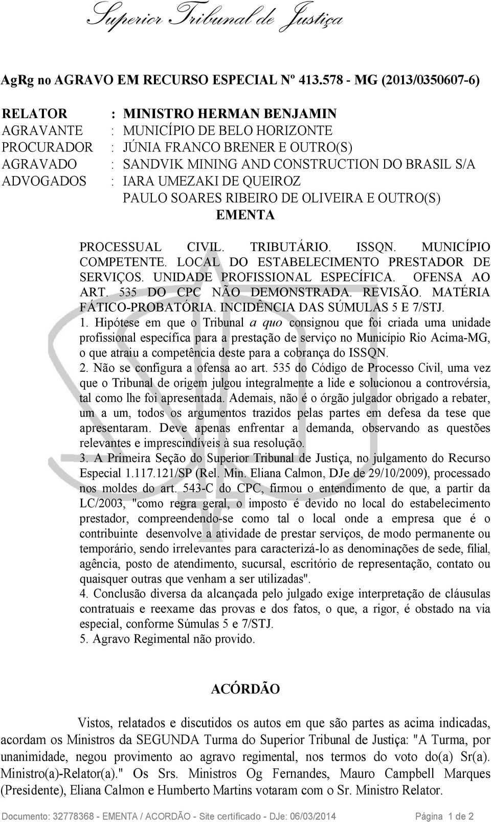 S/A ADVOGADOS : IARA UMEZAKI DE QUEIROZ PAULO SOARES RIBEIRO DE OLIVEIRA E OUTRO(S) EMENTA PROCESSUAL CIVIL. TRIBUTÁRIO. ISSQN. MUNICÍPIO COMPETENTE. LOCAL DO ESTABELECIMENTO PRESTADOR DE SERVIÇOS.