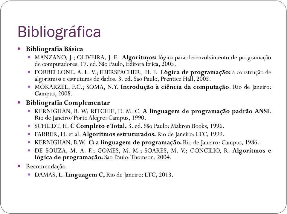 Rio de Janeiro: Campus, 2008. Bibliografia Complementar KERNIGHAN, B. W; RITCHIE, D. M. C. A linguagem de programação padrão ANSI. Rio de Janeiro/Porto Alegre: Campus, 1990. SCHILDT, H.