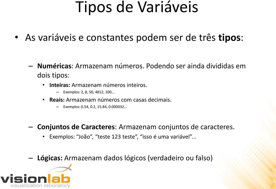 .. Reais: Armazenam números com casas decimais. Exemplos: 0.54, 0.2, 15.84, 0.000032.