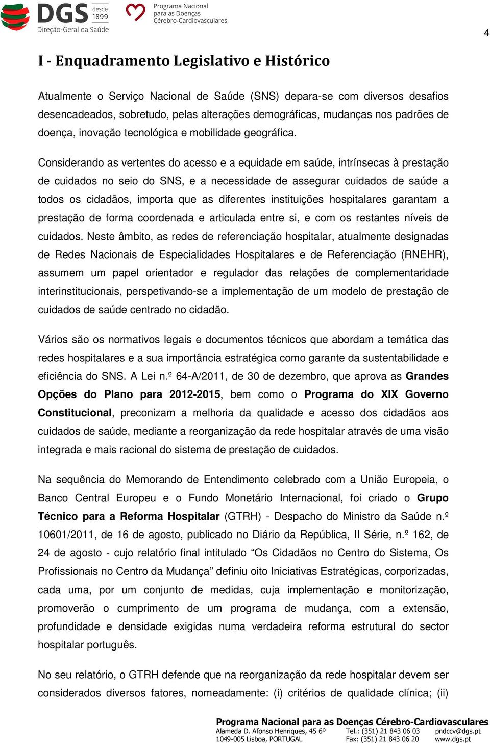 Considerando as vertentes do acesso e a equidade em saúde, intrínsecas à prestação de cuidados no seio do SNS, e a necessidade de assegurar cuidados de saúde a todos os cidadãos, importa que as